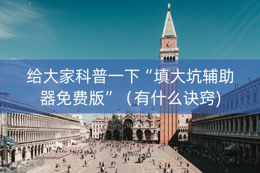 给大家科普一下“填大坑辅助器免费版”（有什么诀窍)