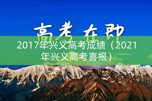 2017年兴义高考成绩（2021年兴义高考喜报）