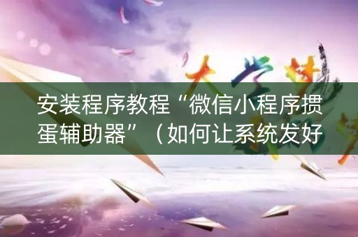安装程序教程“微信小程序掼蛋辅助器”（如何让系统发好牌)