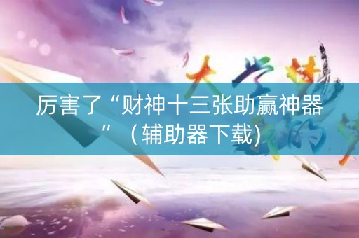 厉害了“财神十三张助赢神器”（辅助器下载)