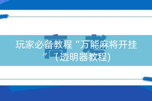 玩家必备教程“万能麻将开挂”（透明器教程)