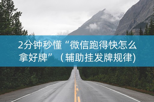 2分钟秒懂“微信跑得快怎么拿好牌”（辅助挂发牌规律)