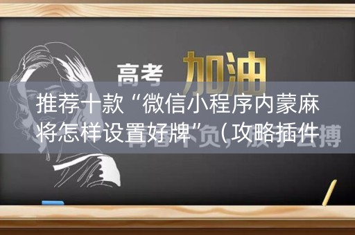 推荐十款“微信小程序内蒙麻将怎样设置好牌”（攻略插件)
