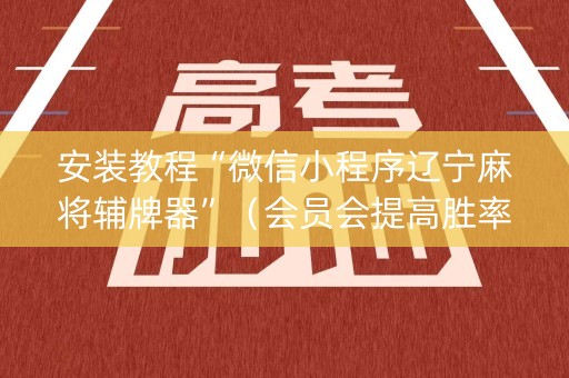 安装教程“微信小程序辽宁麻将辅牌器”（会员会提高胜率吗)