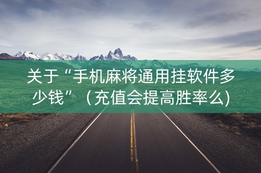 关于“手机麻将通用挂软件多少钱”（充值会提高胜率么)