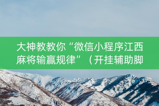 大神教教你“微信小程序江西麻将输赢规律”（开挂辅助脚本)