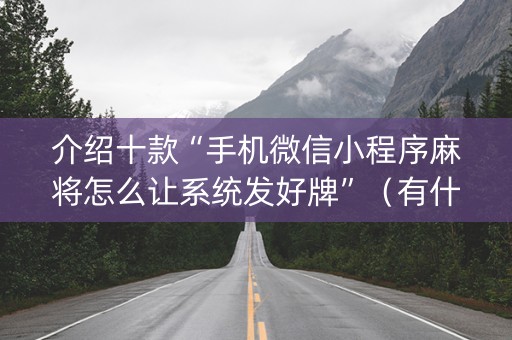 介绍十款“手机微信小程序麻将怎么让系统发好牌”（有什么规律)