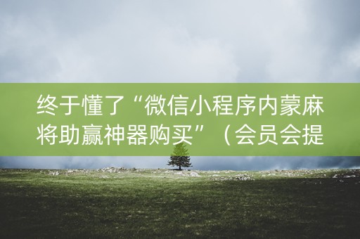 终于懂了“微信小程序内蒙麻将助赢神器购买”（会员会提高胜率吗)