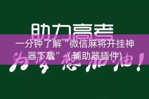 一分钟了解“微信麻将开挂神器下载”（辅助器插件)