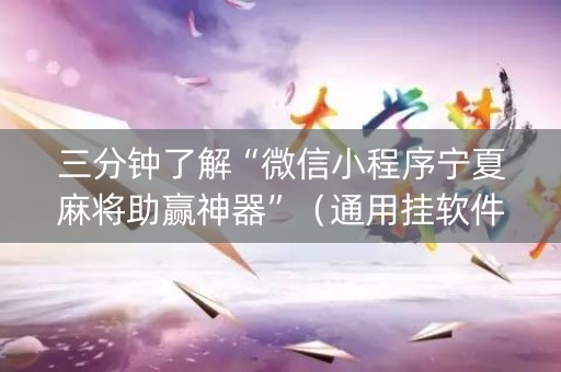三分钟了解“微信小程序宁夏麻将助赢神器”（通用挂软件多少钱)