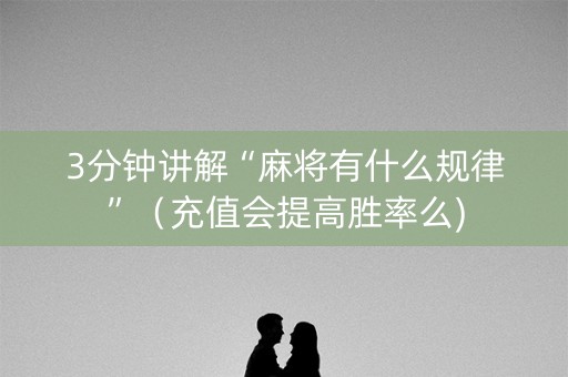 3分钟讲解“麻将有什么规律”（充值会提高胜率么)