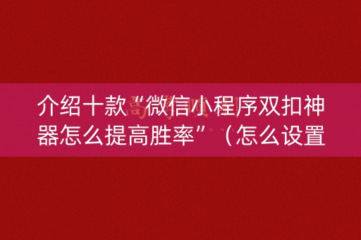 介绍十款“微信小程序双扣神器怎么提高胜率”（怎么设置才能赢)
