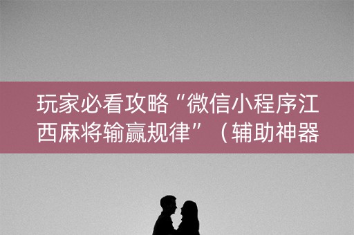 玩家必看攻略“微信小程序江西麻将输赢规律”（辅助神器免费)