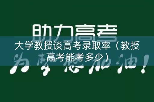 大学教授谈高考录取率（教授高考能考多少）