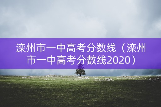 滦州市一中高考分数线（滦州市一中高考分数线2020）