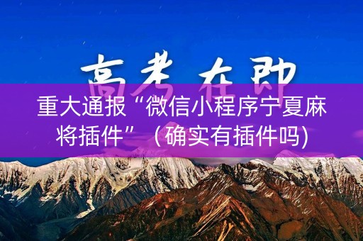 重大通报“微信小程序宁夏麻将插件”（确实有插件吗)