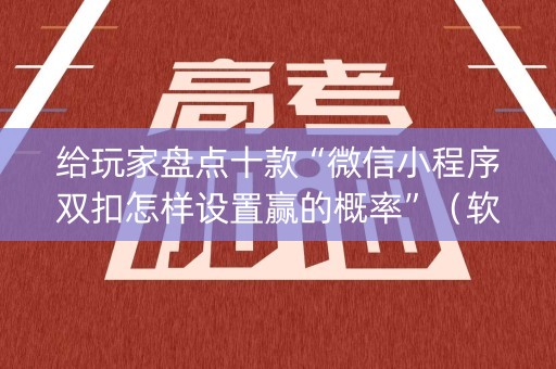 给玩家盘点十款“微信小程序双扣怎样设置赢的概率”（软挂神器)