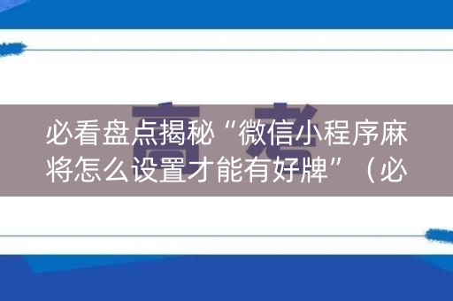 必看盘点揭秘“微信小程序麻将怎么设置才能有好牌”（必赢神器)