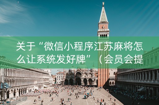 关于“微信小程序江苏麻将怎么让系统发好牌”（会员会提高胜率吗)