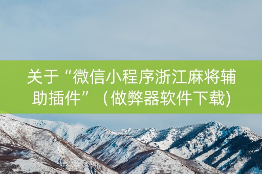 关于“微信小程序浙江麻将辅助插件”（做弊器软件下载)