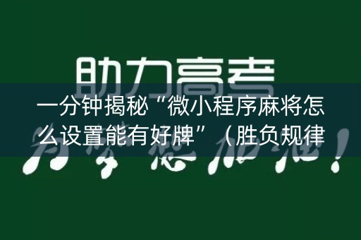 一分钟揭秘“微小程序麻将怎么设置能有好牌”（胜负规律拿好牌)
