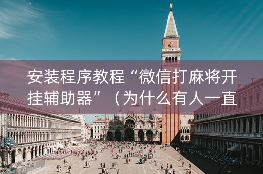 安装程序教程“微信打麻将开挂辅助器”（为什么有人一直赢)