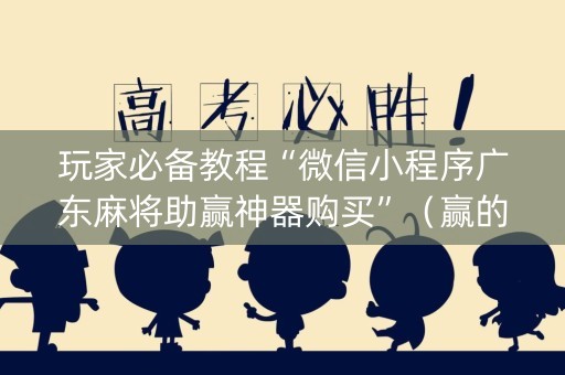 玩家必备教程“微信小程序广东麻将助赢神器购买”（赢的技巧规律)