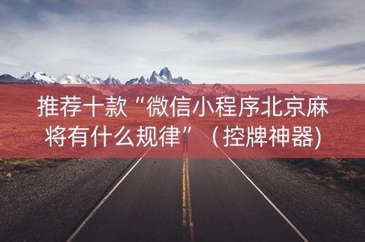 推荐十款“微信小程序北京麻将有什么规律”（控牌神器)