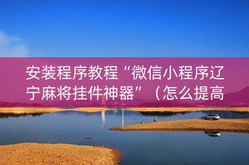 安装程序教程“微信小程序辽宁麻将挂件神器”（怎么提高胜率)