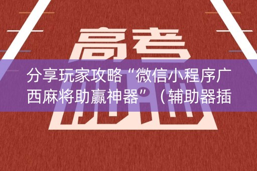 分享玩家攻略“微信小程序广西麻将助赢神器”（辅助器插件)