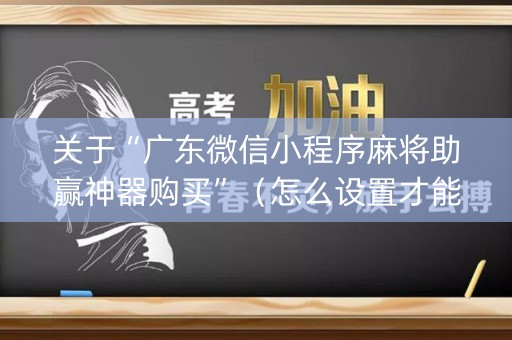 关于“广东微信小程序麻将助赢神器购买”（怎么设置才能赢)