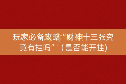玩家必备攻略“财神十三张究竟有挂吗”（是否能开挂)
