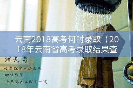 云南2018高考何时录取（2018年云南省高考录取结果查询）