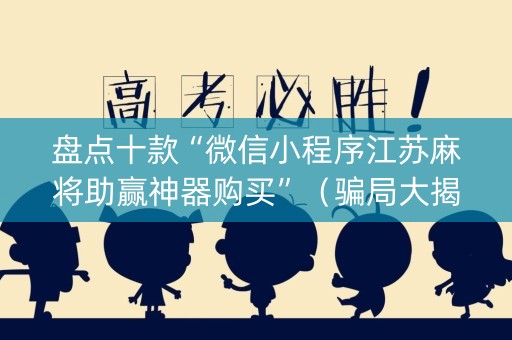 盘点十款“微信小程序江苏麻将助赢神器购买”（骗局大揭秘)