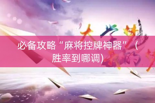 必备攻略“麻将控牌神器”（胜率到哪调)