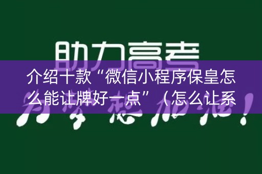 介绍十款“微信小程序保皇怎么能让牌好一点”（怎么让系统给自己好牌)