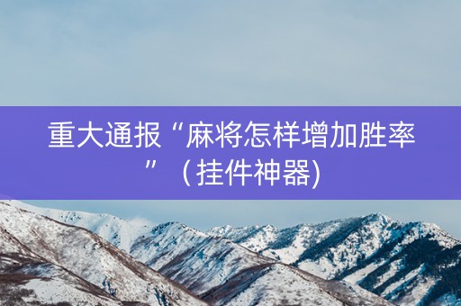 重大通报“麻将怎样增加胜率”（挂件神器)