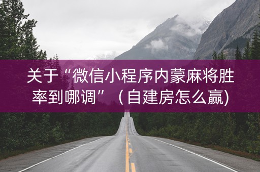 关于“微信小程序内蒙麻将胜率到哪调”（自建房怎么赢)