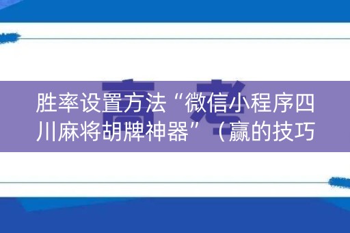 胜率设置方法“微信小程序四川麻将胡牌神器”（赢的技巧规律)