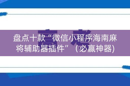 盘点十款“微信小程序海南麻将辅助器插件”（必赢神器)