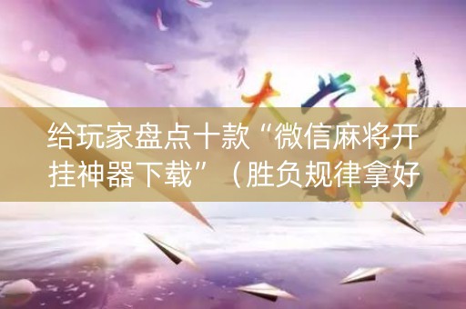详细阅读:给玩家盘点十款“微信麻将开挂神器下载”(胜负规律拿好牌) 给玩家盘点十款“微信麻将开挂神器下载”(胜负规律拿好牌)