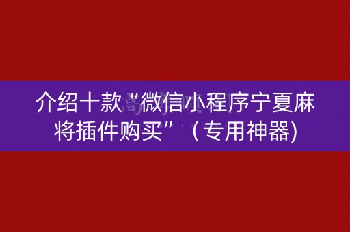 介绍十款“微信小程序宁夏麻将插件购买”（专用神器)
