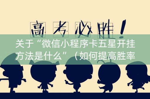 关于“微信小程序卡五星开挂方法是什么”（如何提高胜率)