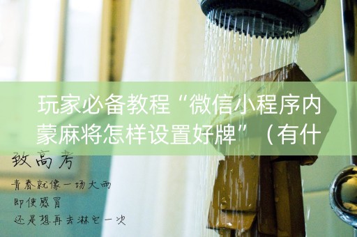 玩家必备教程“微信小程序内蒙麻将怎样设置好牌”（有什么诀窍)