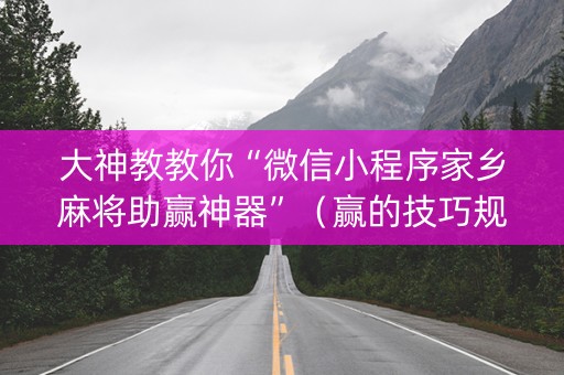 大神教教你“微信小程序家乡麻将助赢神器”（赢的技巧规律)