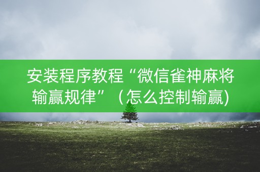 安装程序教程“微信雀神麻将输赢规律”（怎么控制输赢)