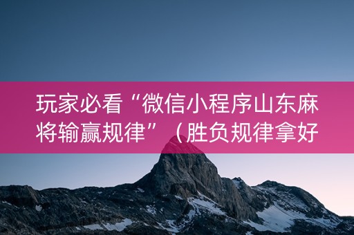 玩家必看“微信小程序山东麻将输赢规律”（胜负规律拿好牌)