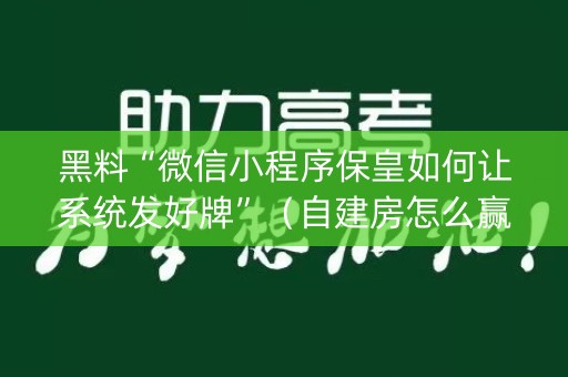 黑料“微信小程序保皇如何让系统发好牌”（自建房怎么赢)