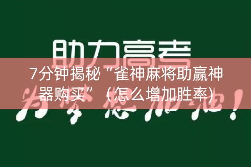 7分钟揭秘“雀神麻将助赢神器购买”（怎么增加胜率)