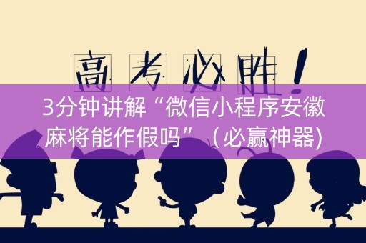 3分钟讲解“微信小程序安徽麻将能作假吗”（必赢神器)